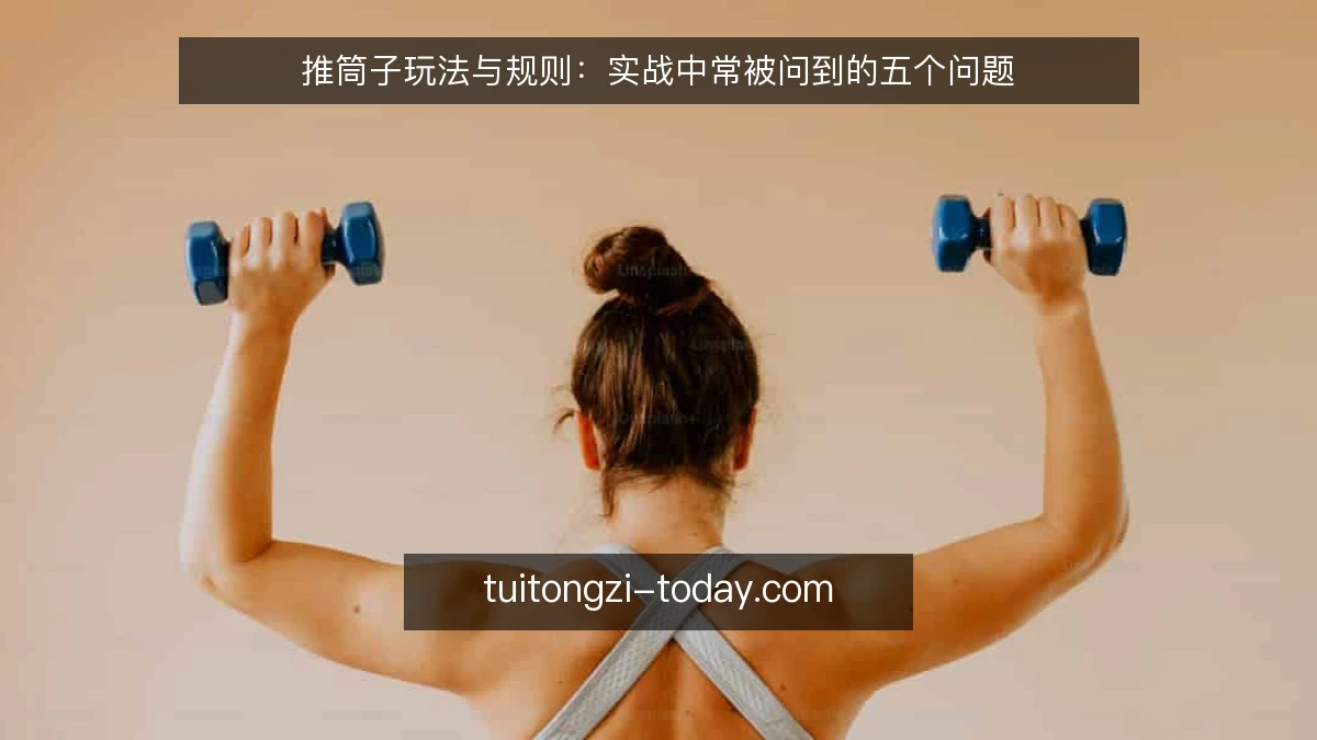 推筒子玩法与规则:实战中常被问到的五个问题