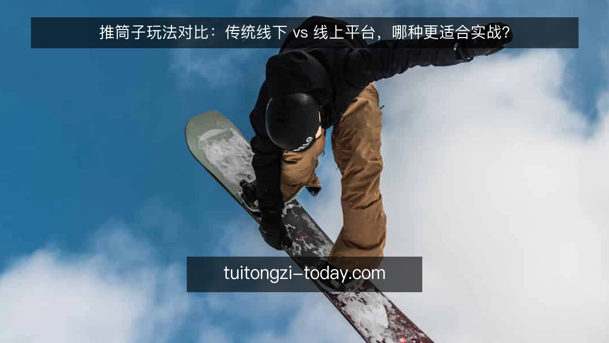 推筒子玩法对比:传统线下 vs 线上平台,哪种更适合实战?