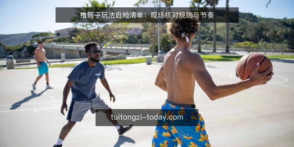 推筒子玩法自检清单:现场核对规则与节奏 — 信号观察:哪些细节值得留意 配图