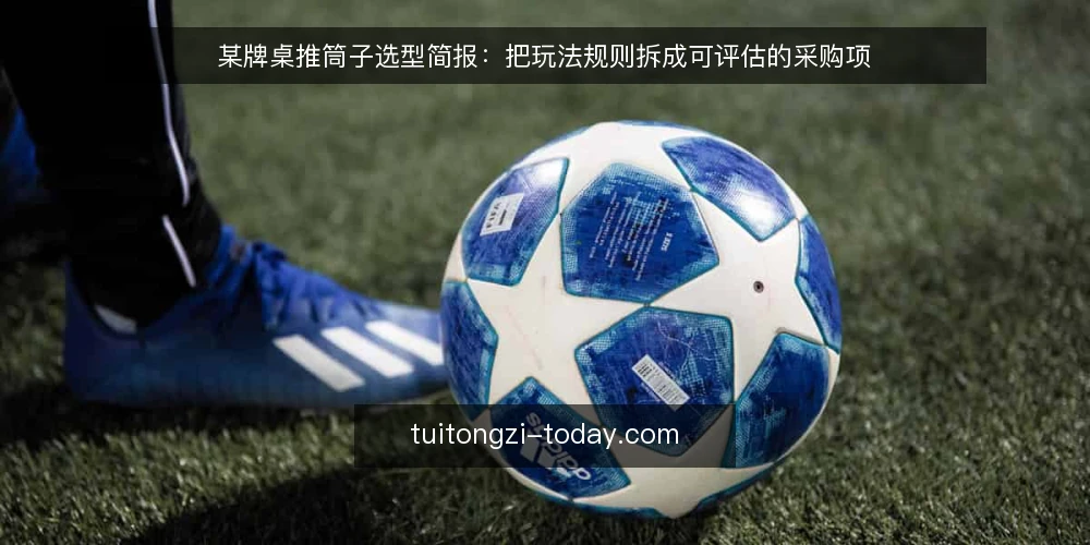 某牌桌推筒子选型简报：把玩法规则拆成可评估的采购项 — 先界定要评估的推筒子场景 配图